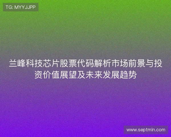 兰峰科技芯片股票代码解析市场前景与投资价值展望及未来发展趋势