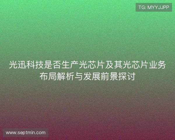 光迅科技是否生产光芯片及其光芯片业务布局解析与发展前景探讨